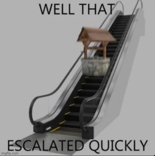 Well that escalated quickly | image tagged in well that escalated quickly | made w/ Imgflip meme maker