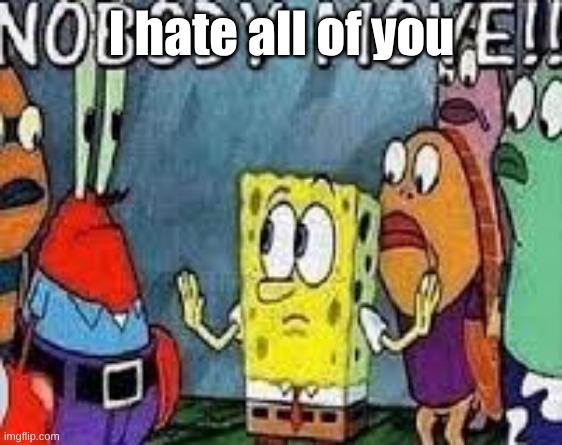 no fun ever | I hate all of you | image tagged in nobody move | made w/ Imgflip meme maker