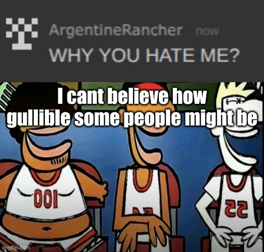 I cant believe how gullible some people might be | image tagged in legends of chamberlain heights | made w/ Imgflip meme maker