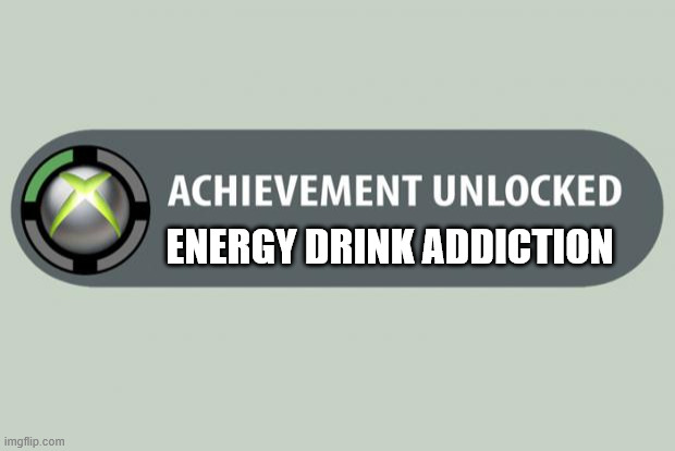 achievement unlocked | Energy Drink Addiction | image tagged in achievement unlocked | made w/ Imgflip meme maker