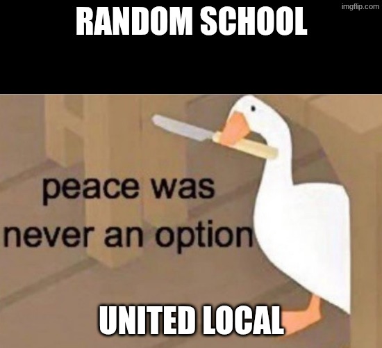 Peace was never an option | random school; united local | image tagged in peace was never an option | made w/ Imgflip meme maker