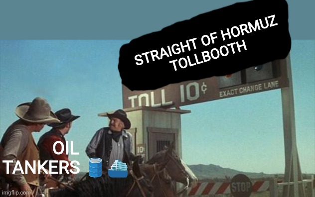 blazing saddles toll booth | Straight of Hormuz
Tollbooth; Oil tankers 🛢️⛴️ | image tagged in blazing saddles toll booth,oil,iran,money,cash | made w/ Imgflip meme maker