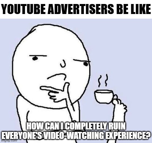 "This video is great, but how can I make it all about me?" | YouTube advertisers be like; how can i completely ruin everyone's video-watching experience? | image tagged in thinking dude with a tea cup,youtube,funny,relatable,memes,funny memes | made w/ Imgflip meme maker