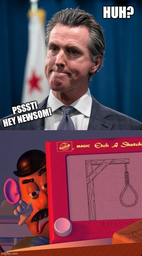 Huh? Pssst! Hey Newsom! | image tagged in gavin newsom,mr potato head | made w/ Imgflip meme maker