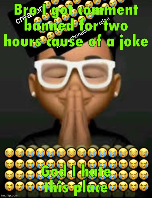 At least it wasn’t a day ts time | Bro I got comment banned for two hours cause of a joke; God I hate this place | image tagged in im crine | made w/ Imgflip meme maker