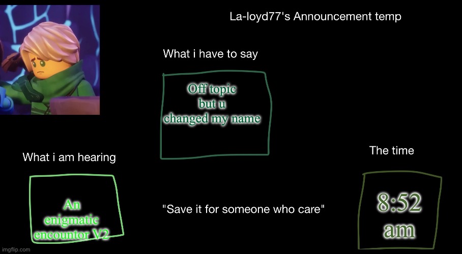 La-loyd's anoucent temp | Off topic but u changed my name; An enigmatic encountor V2; 8:52 am | image tagged in la-loyd's anoucent temp | made w/ Imgflip meme maker