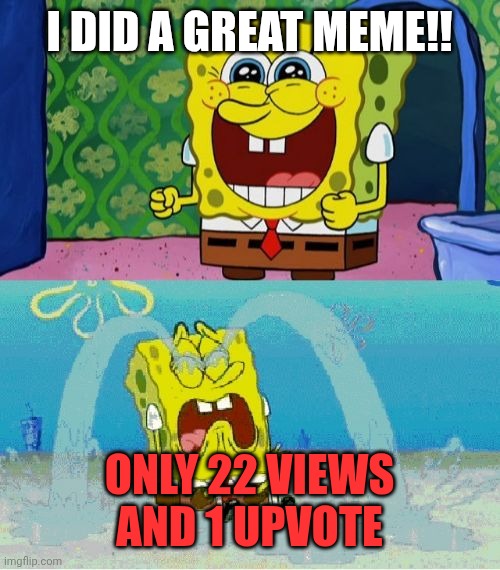 spongebob happy and sad | I did a great meme!! Only 22 views and 1 upvote | image tagged in spongebob happy and sad | made w/ Imgflip meme maker