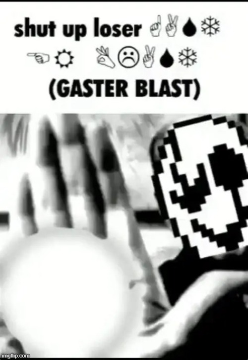no context at all i wanted to post this | image tagged in shut up loser gaster blast | made w/ Imgflip meme maker