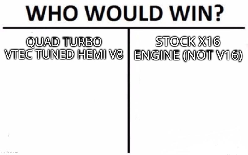 Who Would Win? | Quad Turbo VTEC tuned HEMI V8; Stock X16 engine (not v16) | image tagged in memes,who would win | made w/ Imgflip meme maker