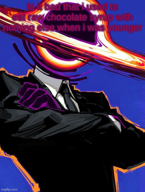 Supermassive | Is it bad that i used to eat raw chocolate syrup with nothing else when i was younger | image tagged in supermassive | made w/ Imgflip meme maker