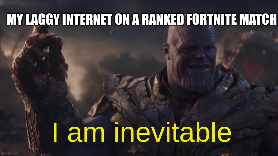 I am Inevitable | my laggy internet on a ranked Fortnite match; I am inevitable | image tagged in i am inevitable | made w/ Imgflip meme maker
