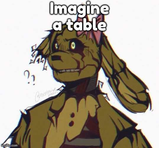 90+ year old rotting corpse in a robot suit | Imagine a table | image tagged in 90 year old rotting corpse in a robot suit | made w/ Imgflip meme maker