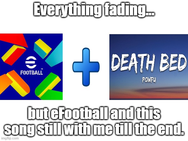 if you know you know | Everything fading…; but eFootball and this song still with me till the end. | image tagged in gamers rise up | made w/ Imgflip meme maker