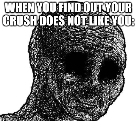 Withered wojak | when you find out your crush does not like you: | image tagged in withered wojak | made w/ Imgflip meme maker