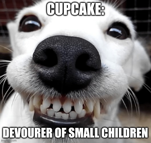 Smiling Dog | cupcake:; devourer of small children | image tagged in smiling dog | made w/ Imgflip meme maker