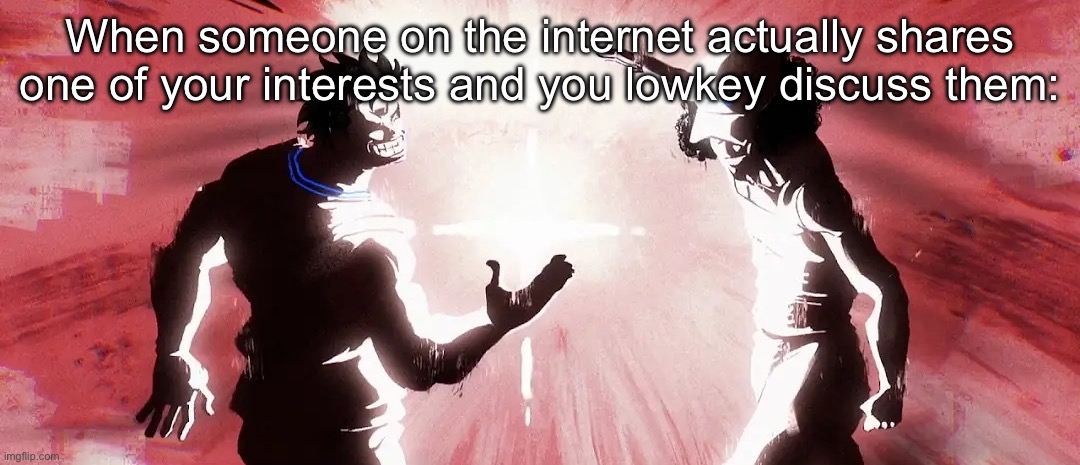 Adyr moment (it’s happened with Ducc, Homeless and a few other users too tho, not forgetting) | When someone on the internet actually shares one of your interests and you lowkey discuss them: | image tagged in garp and kuzan dap up | made w/ Imgflip meme maker