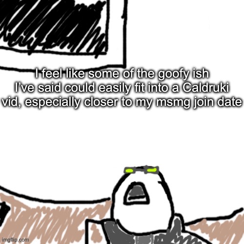 The Aggressive Combatant | I feel like some of the goofy ish I’ve said could easily fit into a Caldruki vid, especially closer to my msmg join date | image tagged in the aggressive combatant | made w/ Imgflip meme maker