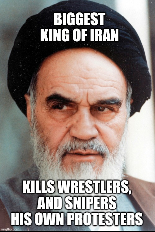 Ayatollah Khomeini | Biggest king of iran Kills wrestlers, and snipers his own protesters | image tagged in ayatollah khomeini | made w/ Imgflip meme maker