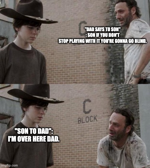 going blind | "Dad says to son" : Son if you don't stop playing with it you're gonna go blind. "Son to dad": I'm over here dad. | image tagged in memes,rick and carl | made w/ Imgflip meme maker
