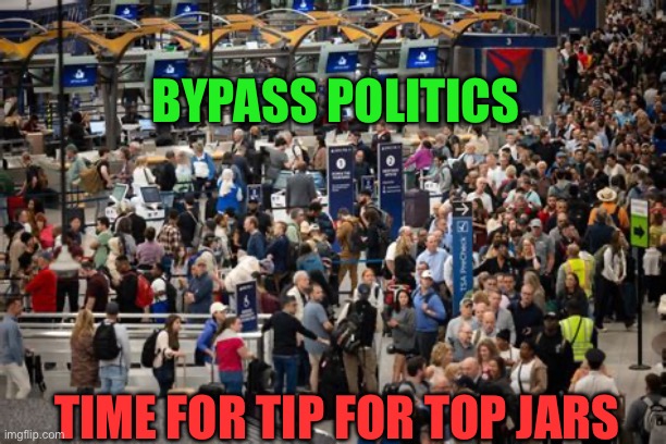 Eliminate lines, Time for tip jars | Bypass politics; Time for Tip for top jars | image tagged in gifs,government shutdown,democrats,democratic socialism,tips | made w/ Imgflip meme maker