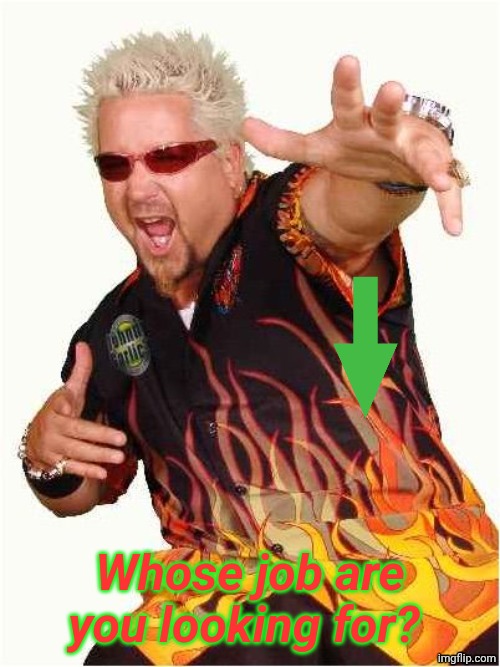 Whose job are you looking for? | image tagged in guy fieri | made w/ Imgflip meme maker