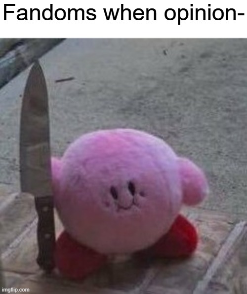 invalid | Fandoms when opinion- | image tagged in creepy kirby | made w/ Imgflip meme maker