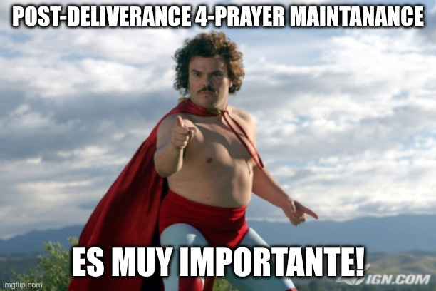 Nacho Knows Best | Post-Deliverance 4-prayer maintanance; es muy importante! | image tagged in nacho libre | made w/ Imgflip meme maker