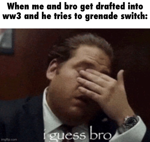 ts aint fn lil bro | When me and bro get drafted into ww3 and he tries to grenade switch: | image tagged in i guess bro | made w/ Imgflip meme maker