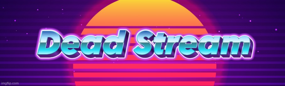 Dead Stream | image tagged in dead stream | made w/ Imgflip meme maker