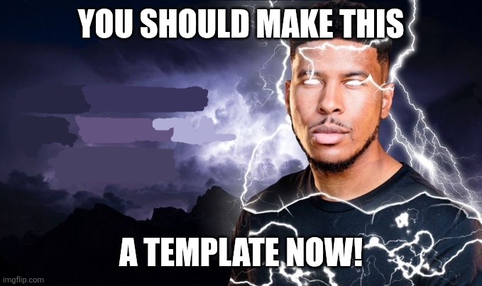 You should make this A template now! | image tagged in you should kill yourself now | made w/ Imgflip meme maker