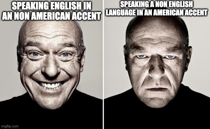 Dean Norris reaction | Speaking a non English language in an American accent; Speaking English in an non American accent | image tagged in dean norris reaction,memes,language,relatable | made w/ Imgflip meme maker