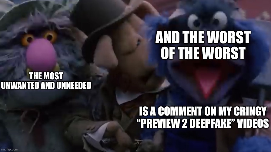 Me with YouTube comments nowadays: | AND THE WORST OF THE WORST; THE MOST UNWANTED AND UNNEEDED; IS A COMMENT ON MY CRINGY “PREVIEW 2 DEEPFAKE” VIDEOS | image tagged in the worst of the worst,youtube,youtube comments,i don't want to play with you anymore,i dont need it | made w/ Imgflip meme maker