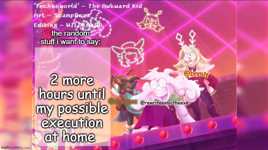 reason why is in the comments | 2 more hours until my possible execution at home | image tagged in dracnoc rewrite and bnnuy temp | made w/ Imgflip meme maker