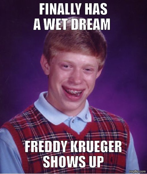 Bad Luck Brian Meme | Finally has a wet dream; Freddy Krueger
 shows up | image tagged in memes,bad luck brian | made w/ Imgflip meme maker