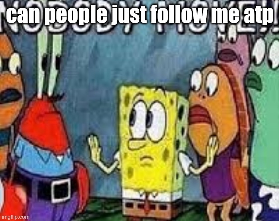 NOBODY MOVE!! | can people just follow me atp | image tagged in nobody move | made w/ Imgflip meme maker
