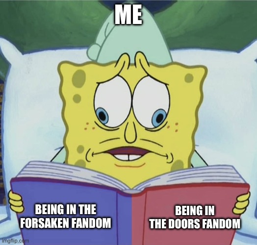 Spongebob reading | Me; Being in the doors fandom; Being in the forsaken fandom | image tagged in spongebob reading | made w/ Imgflip meme maker