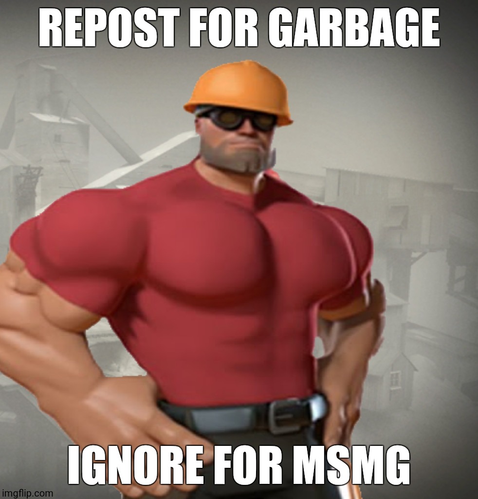 TF2 Buff Engineer | Repost for garbage; Ignore for msmg | image tagged in tf2 buff engineer,remix | made w/ Imgflip meme maker