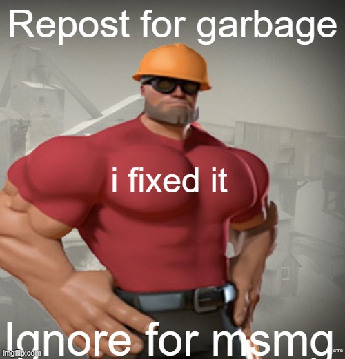 TF2 Buff Engineer | Repost for garbage; i fixed it; Ignore for msmg; GTFO | image tagged in tf2 buff engineer,remix | made w/ Imgflip meme maker