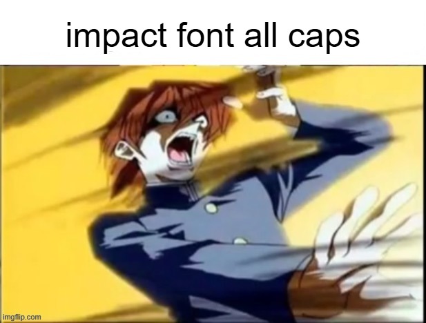 Impact font all caps | impact font all caps | image tagged in impact font all caps | made w/ Imgflip meme maker