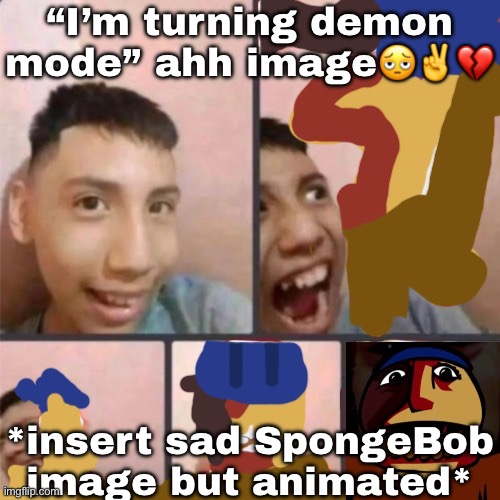 Peak! | “I’m turning demon mode” ahh image🫩✌️💔; *insert sad SpongeBob image but animated* | image tagged in changed lore 4 | made w/ Imgflip meme maker