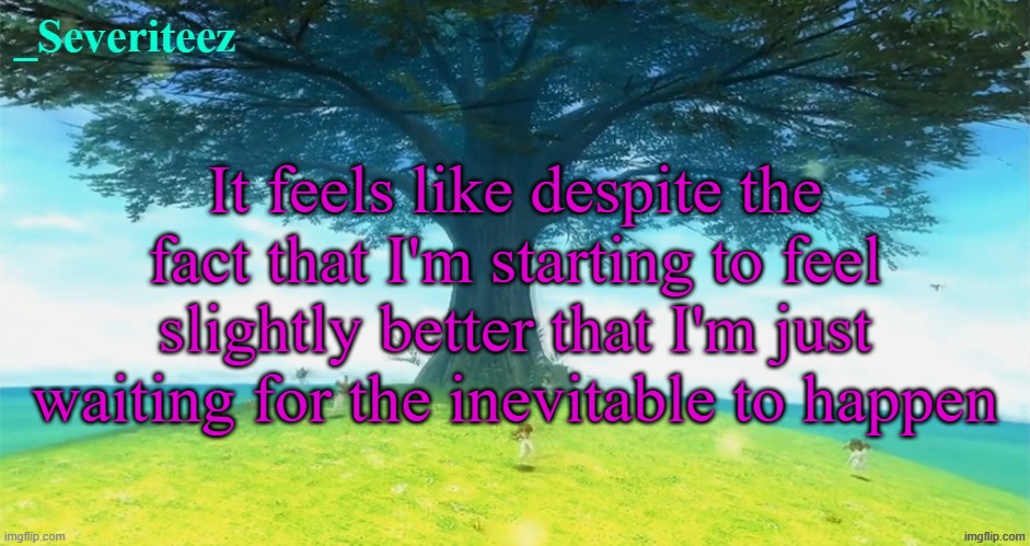 Severiteez majoras mask announcement template | It feels like despite the fact that I'm starting to feel slightly better that I'm just waiting for the inevitable to happen | image tagged in severiteez majoras mask announcement template | made w/ Imgflip meme maker