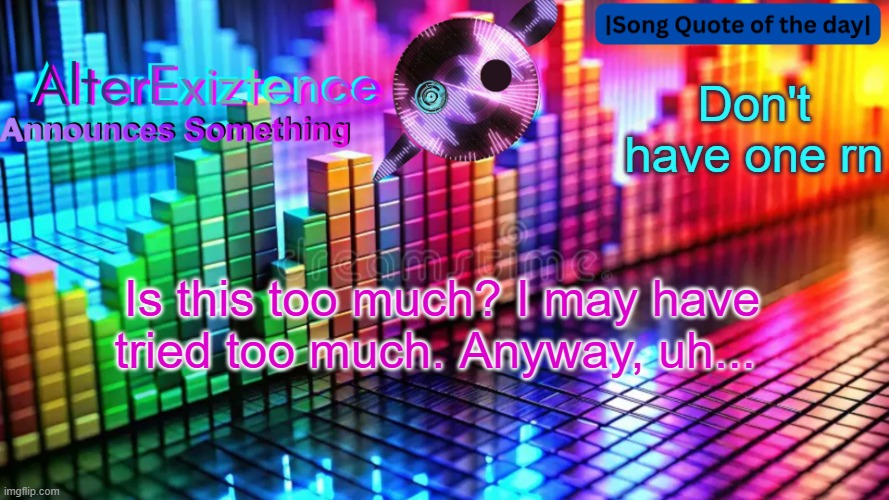 AlterExiztence Announcment Template | Don't have one rn; Is this too much? I may have tried too much. Anyway, uh... | image tagged in alterexiztence announcment template | made w/ Imgflip meme maker