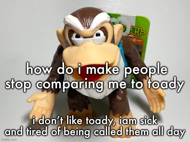 i bet nobody is going to answer my question | how do i make people stop comparing me to toady; i don’t like toady, iam sick and tired of being called them all day | image tagged in cranky kong,question,trout teeth | made w/ Imgflip meme maker