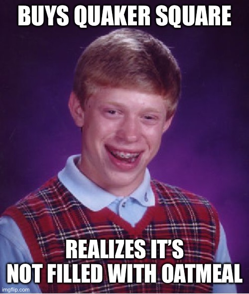 Bad Luck Brian Meme | Buys Quaker Square; Realizes it’s not filled with oatmeal | image tagged in memes,bad luck brian | made w/ Imgflip meme maker