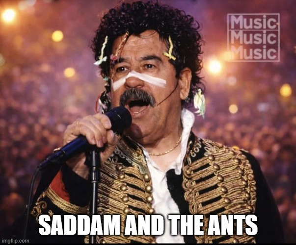 Baddie Two Shoes | Saddam and the Ants | image tagged in adam and the ants | made w/ Imgflip meme maker