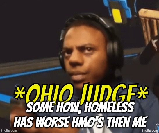 Ohio Judge | some how, homeless has worse hmo's then me | image tagged in ohio judge | made w/ Imgflip meme maker