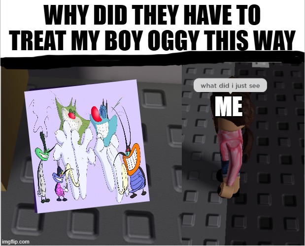 what did i just see? | Why did they have to treat my boy Oggy this way; me | image tagged in what did i just see | made w/ Imgflip meme maker