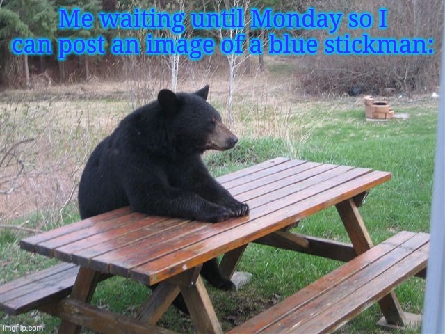 Patient Bear | Me waiting until Monday so I can post an image of a blue stickman: | image tagged in patient bear | made w/ Imgflip meme maker