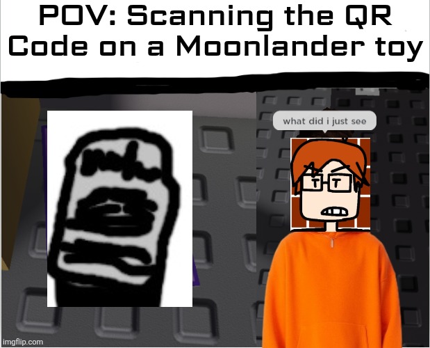 Too lazy to draw the actual product. | POV: Scanning the QR Code on a Moonlander toy | image tagged in what did i just see,mc,moscovio may,moonlander,incident | made w/ Imgflip meme maker
