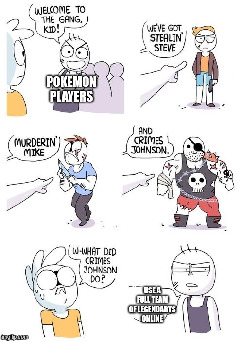 you just cant | Pokemon players; use a full team of legendarys online | image tagged in crimes johnson | made w/ Imgflip meme maker